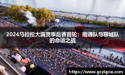 2024马拉松大满贯季后赛首轮：南通队与聊城队的命运之战